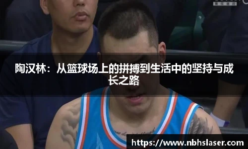 陶汉林:从篮球场上的拼搏到生活中的坚持与成长之路
